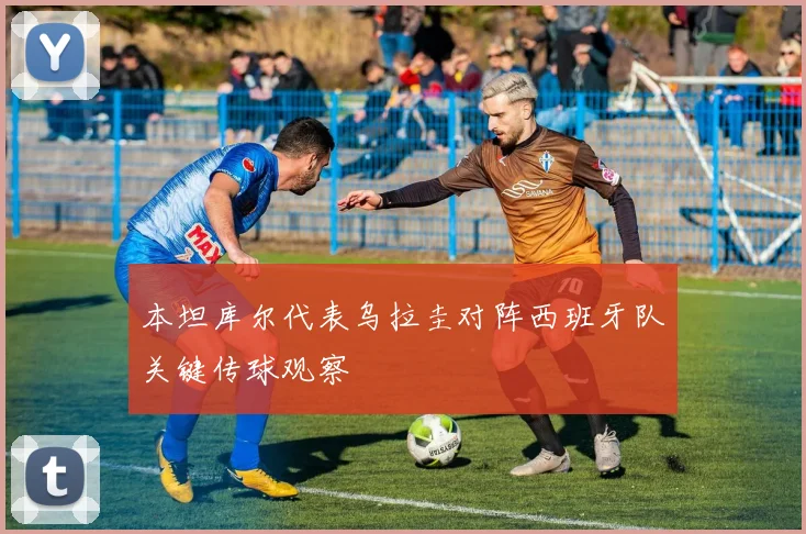 本坦库尔代表乌拉圭对阵西班牙队关键传球观察