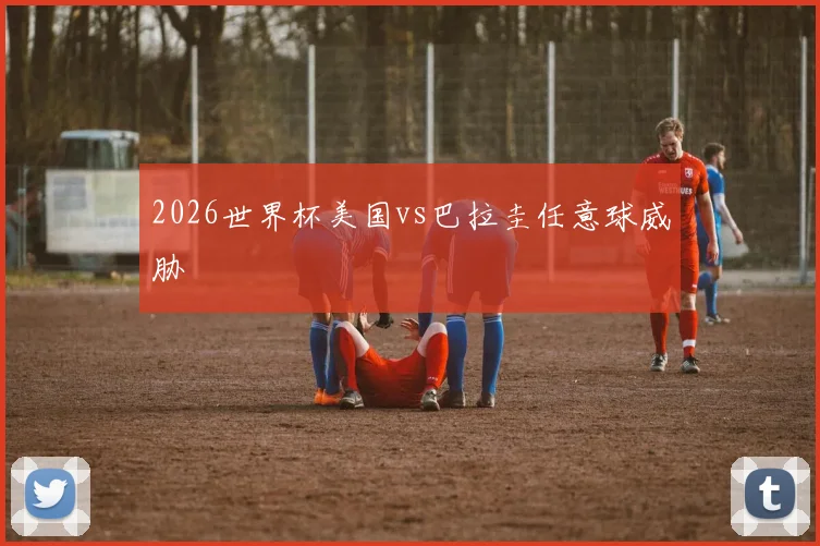 2026世界杯美国vs巴拉圭任意球威胁
