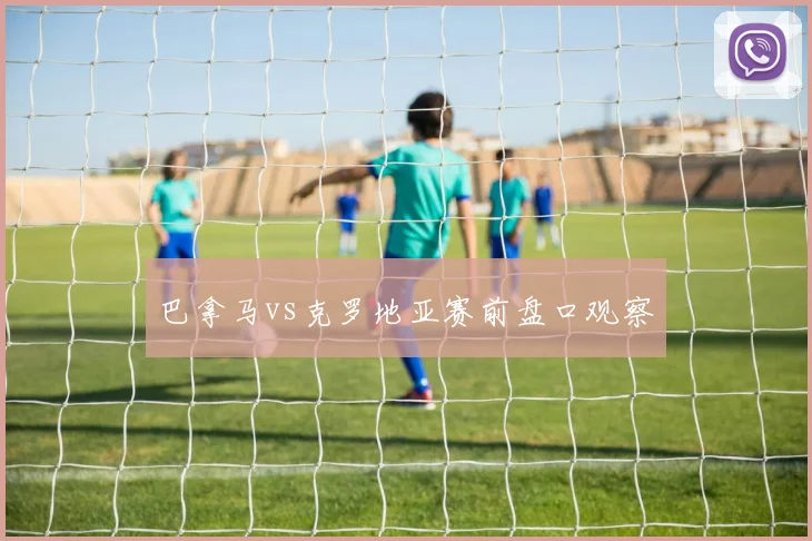 巴拿马vs克罗地亚赛前盘口观察