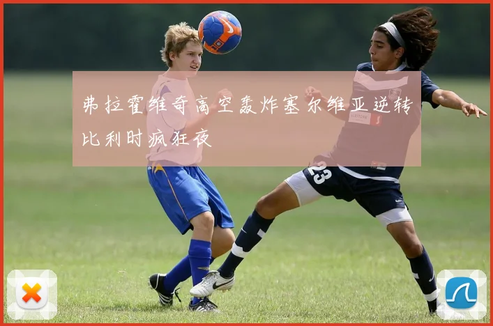 弗拉霍维奇高空轰炸塞尔维亚逆转比利时疯狂夜