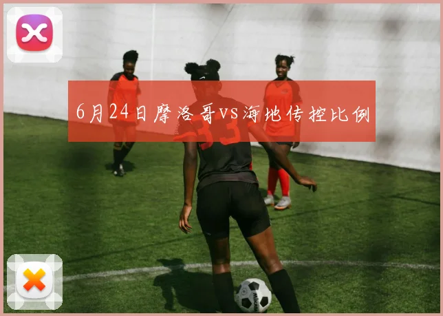 6月24日摩洛哥vs海地传控比例