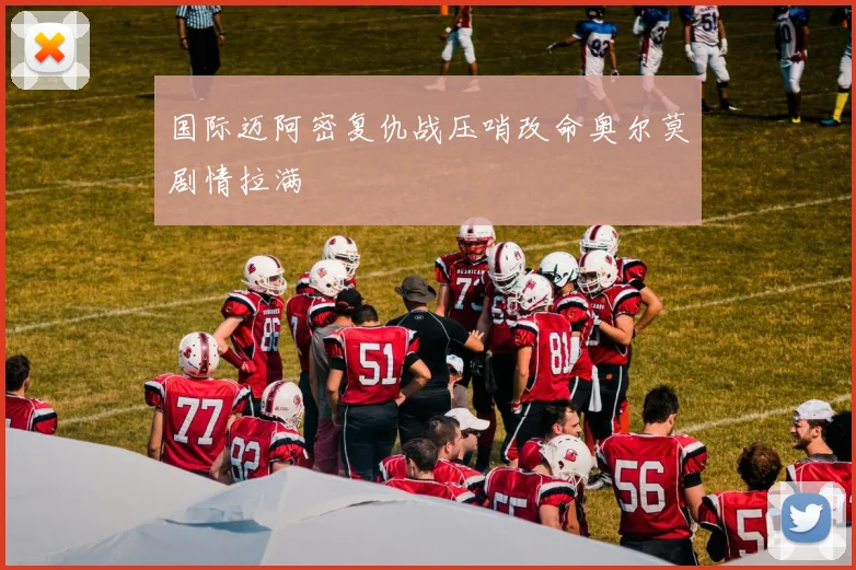 国际迈阿密复仇战压哨改命奥尔莫剧情拉满