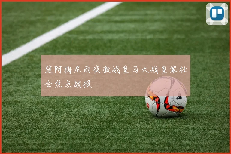 楚阿梅尼雨夜激战皇马大战皇家社会焦点战报