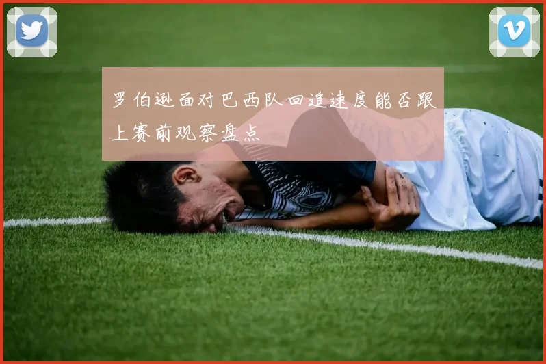 罗伯逊面对巴西队回追速度能否跟上赛前观察盘点