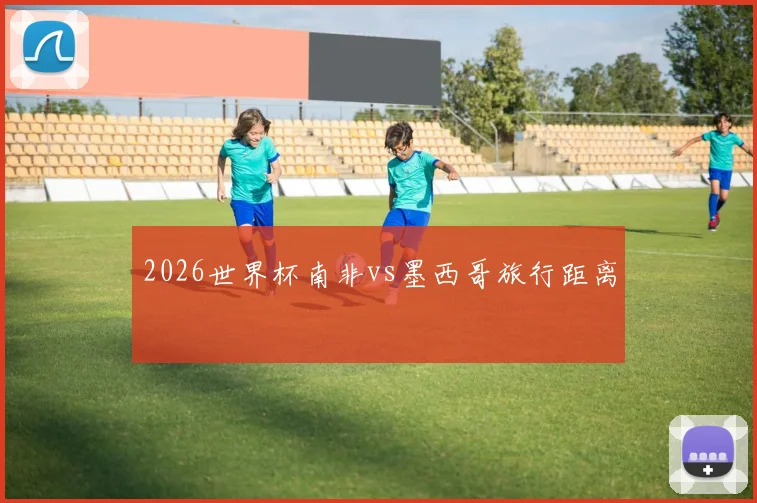 2026世界杯南非vs墨西哥旅行距离
