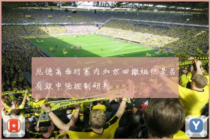 厄德高面对塞内加尔回撤组织是否有效中场控制研判