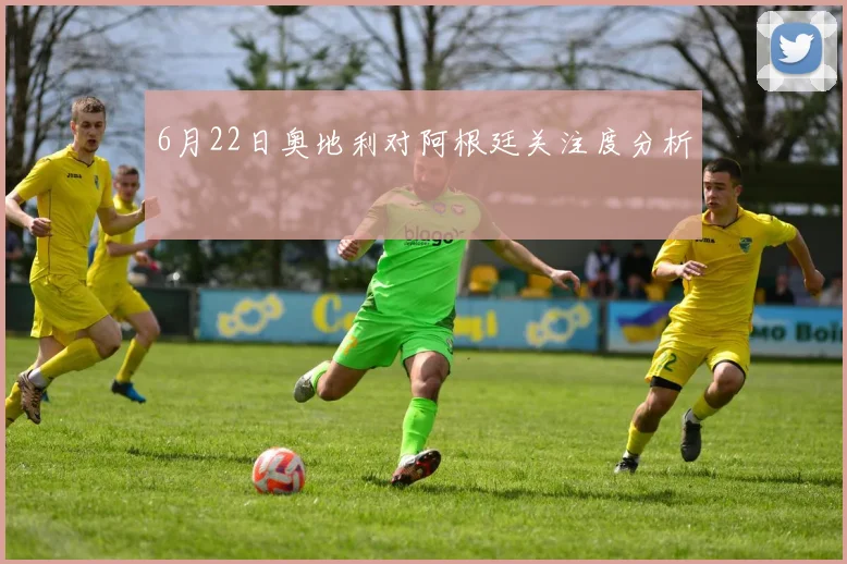 6月22日奥地利对阿根廷关注度分析