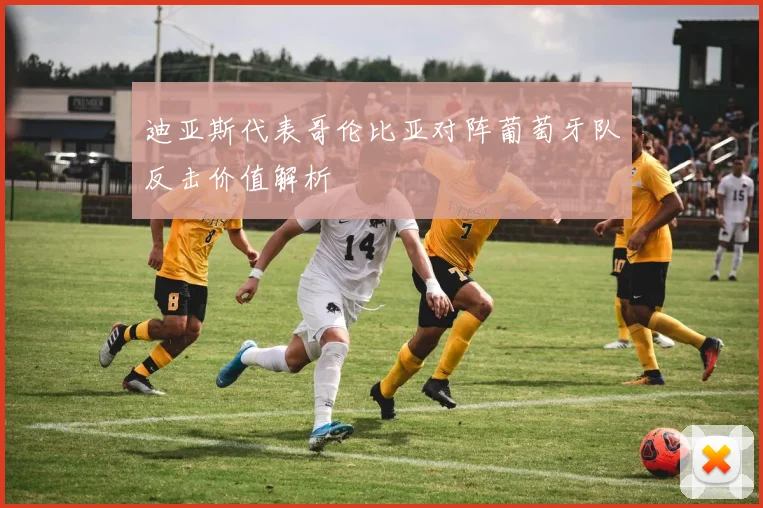 迪亚斯代表哥伦比亚对阵葡萄牙队反击价值解析