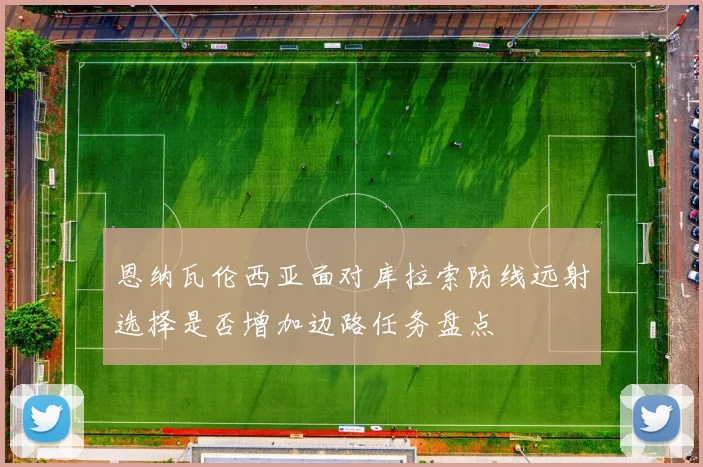 恩纳瓦伦西亚面对库拉索防线远射选择是否增加边路任务盘点