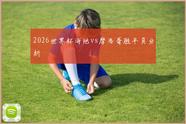 2026世界杯海地vs摩洛哥胜平负分析