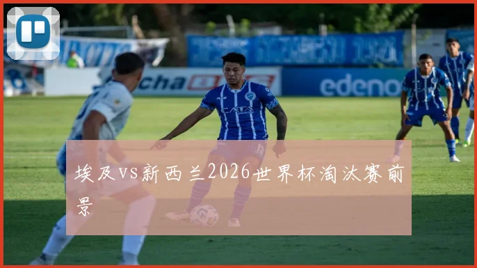 埃及vs新西兰2026世界杯淘汰赛前景
