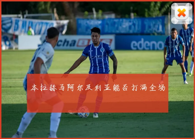 本拉赫马阿尔及利亚能否打满全场