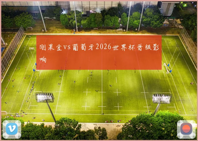 刚果金vs葡萄牙2026世界杯晋级影响