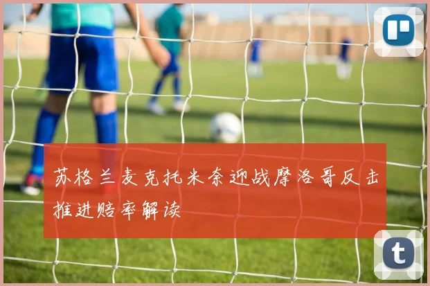 苏格兰麦克托米奈迎战摩洛哥反击推进赔率解读