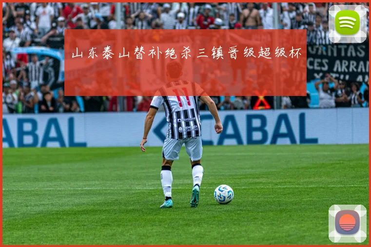 山东泰山替补绝杀三镇晋级超级杯