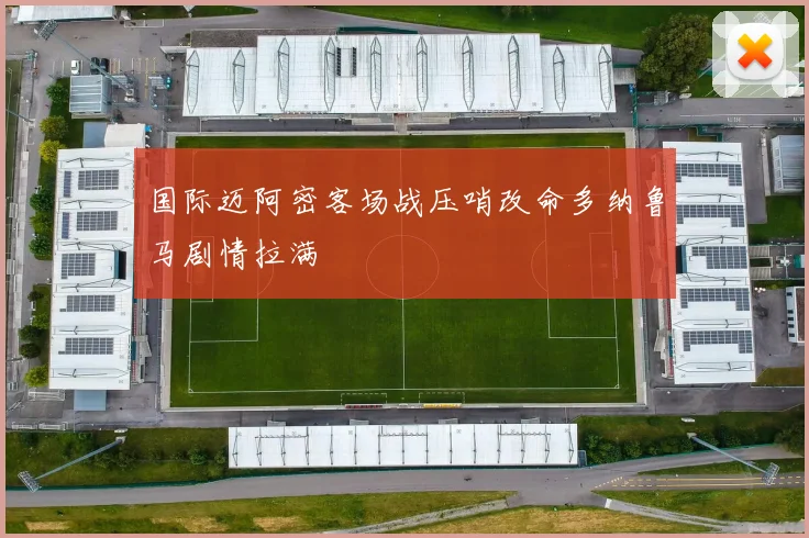 国际迈阿密客场战压哨改命多纳鲁马剧情拉满