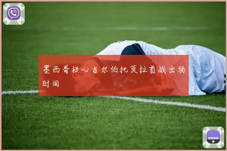 墨西哥核心吉尔伯托莫拉首战出场时间