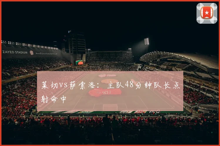 莱切vs萨索洛：主队48分钟队长点射命中