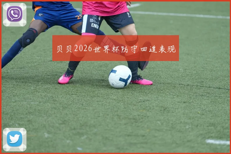 贝贝2026世界杯防守回追表现