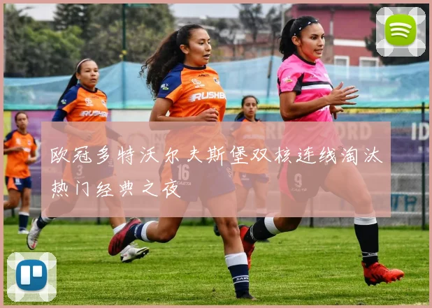 欧冠多特沃尔夫斯堡双核连线淘汰热门经典之夜