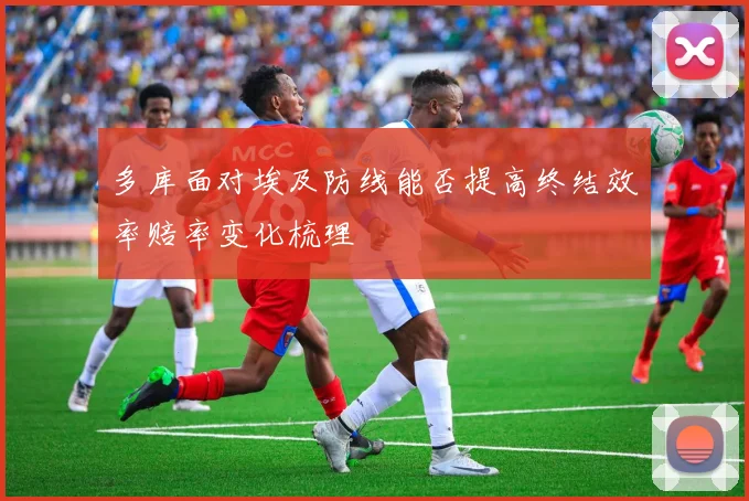 多库面对埃及防线能否提高终结效率赔率变化梳理