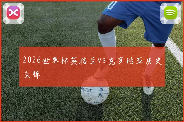 2026世界杯英格兰vs克罗地亚历史交锋