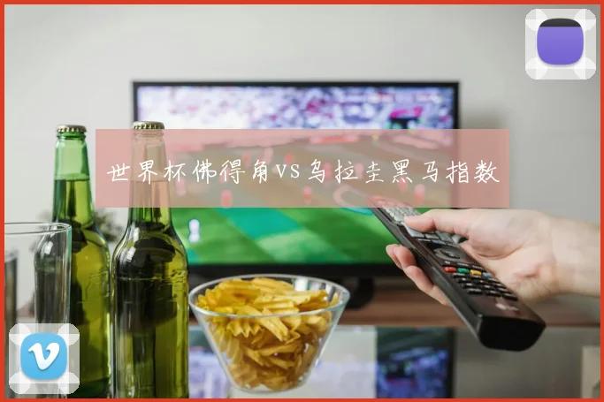 世界杯佛得角vs乌拉圭黑马指数