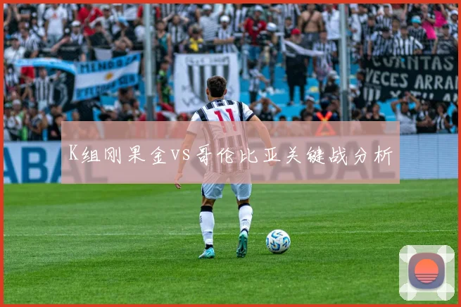 K组刚果金vs哥伦比亚关键战分析
