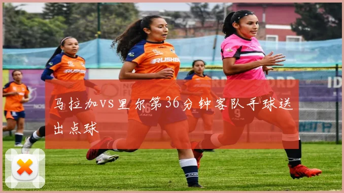 马拉加vs里尔第36分钟客队手球送出点球