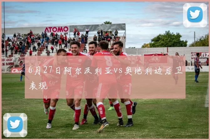 6月27日阿尔及利亚vs奥地利边后卫表现