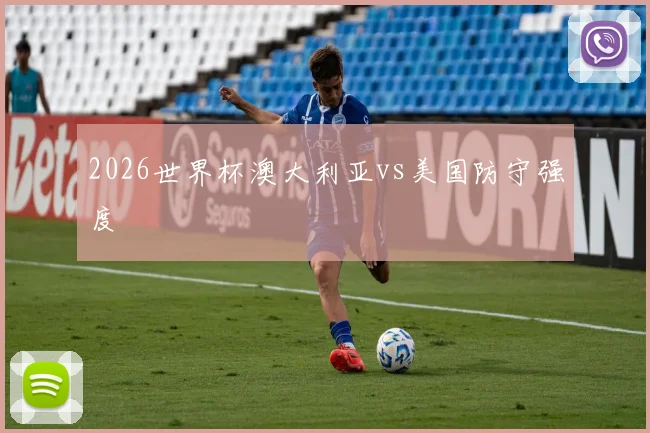 2026世界杯澳大利亚vs美国防守强度