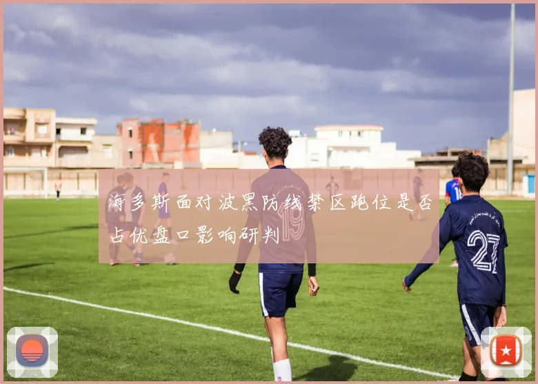 海多斯面对波黑防线禁区跑位是否占优盘口影响研判