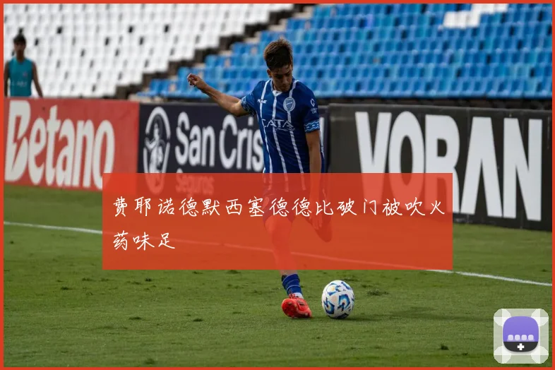 费耶诺德默西塞德德比破门被吹火药味足