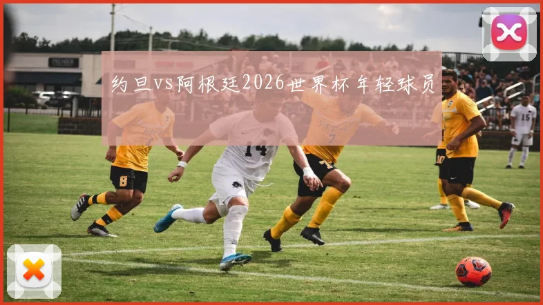 约旦vs阿根廷2026世界杯年轻球员