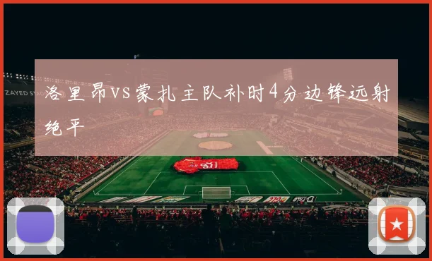 洛里昂vs蒙扎主队补时4分边锋远射绝平