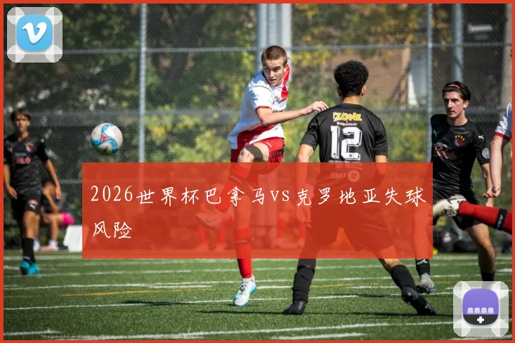 2026世界杯巴拿马vs克罗地亚失球风险