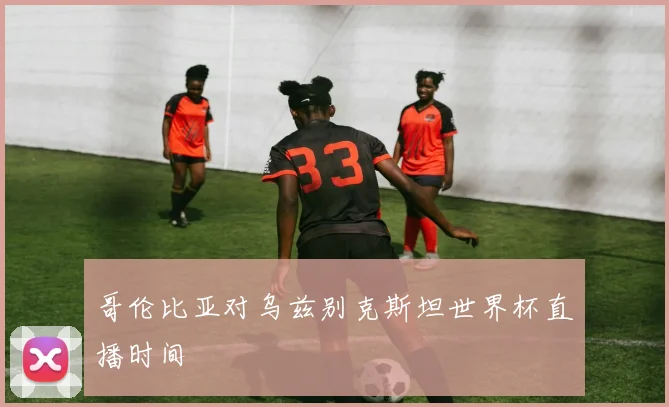 哥伦比亚对乌兹别克斯坦世界杯直播时间