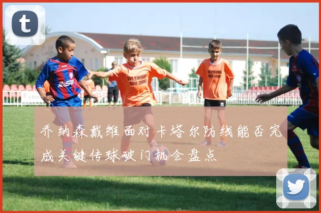 乔纳森戴维面对卡塔尔防线能否完成关键传球破门机会盘点
