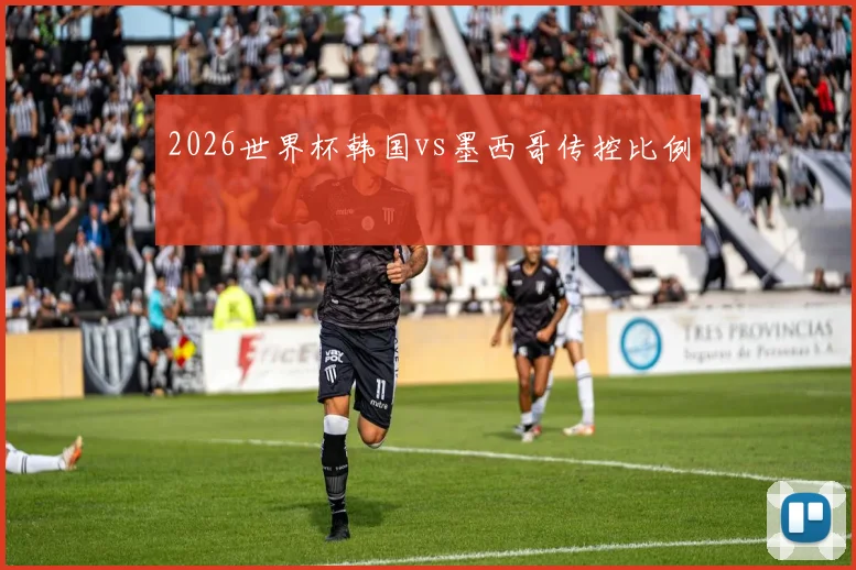 2026世界杯韩国vs墨西哥传控比例