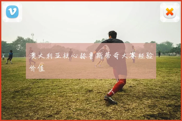 澳大利亚核心赫鲁斯蒂奇大赛经验价值