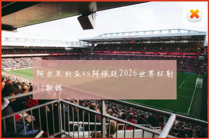 阿尔及利亚vs阿根廷2026世界杯射门数据