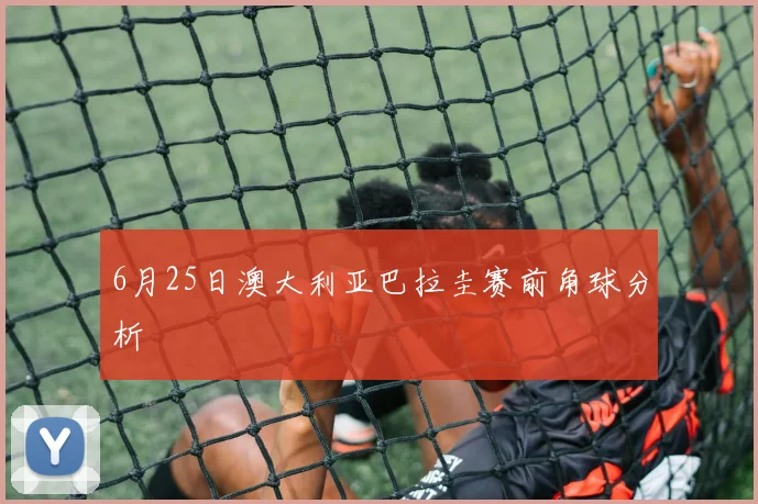 6月25日澳大利亚巴拉圭赛前角球分析