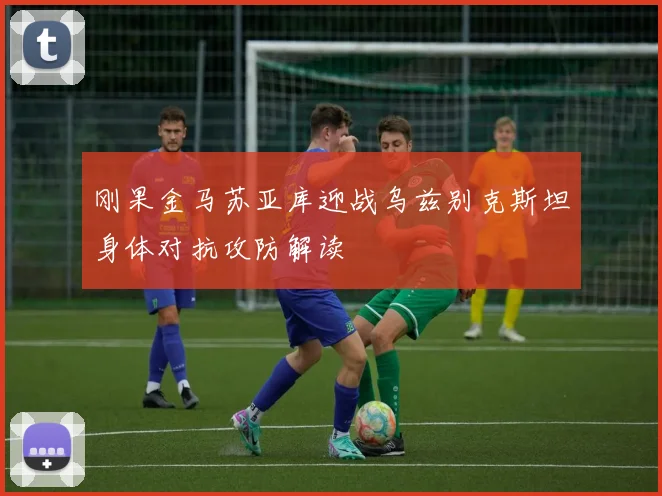刚果金马苏亚库迎战乌兹别克斯坦身体对抗攻防解读