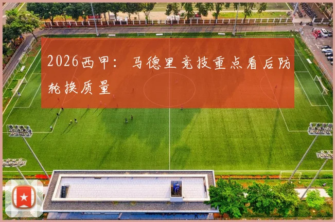 2026西甲：马德里竞技重点看后防轮换质量
