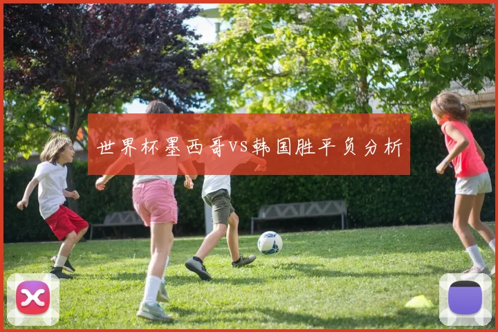 世界杯墨西哥vs韩国胜平负分析