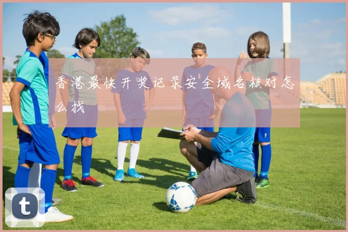 香港最快开奖记录安全域名核对怎么找